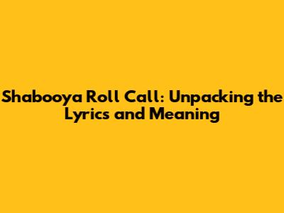 Shabooya Roll Call: Unpacking the Lyrics and Meaning