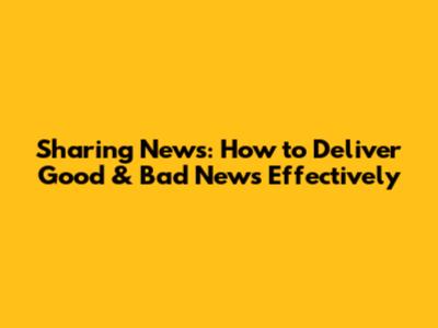 Sharing News: How to Deliver Good & Bad News Effectively