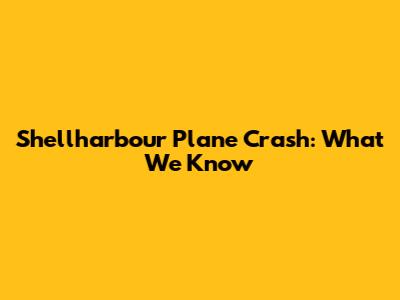 Shellharbour Plane Crash: What We Know
