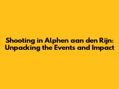 Shooting in Alphen aan den Rijn: Unpacking the Events and Impact