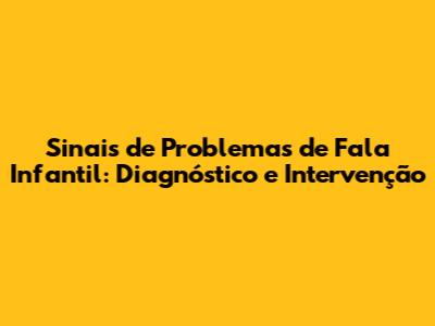 Sinais de Problemas de Fala Infantil: Diagnóstico e Intervenção