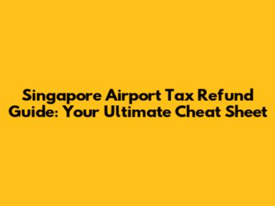 Singapore Airport Tax Refund Guide: Your Ultimate Cheat Sheet