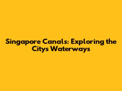 Singapore Canals: Exploring the City's Waterways