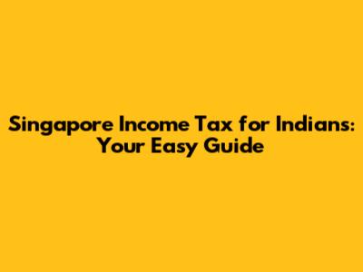 Singapore Income Tax for Indians: Your Easy Guide