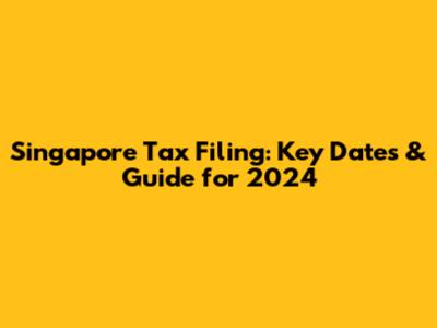 Singapore Tax Filing: Key Dates & Guide for 2024