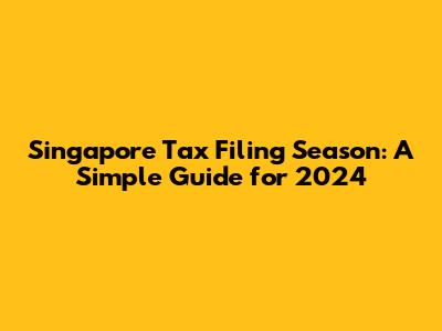 Singapore Tax Filing Season: A Simple Guide for 2024