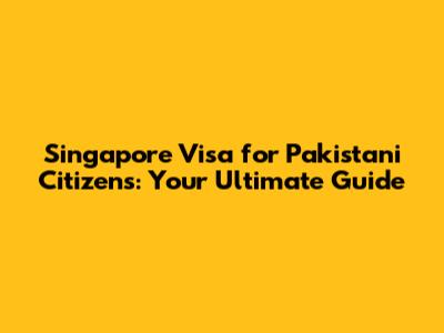Singapore Visa for Pakistani Citizens: Your Ultimate Guide