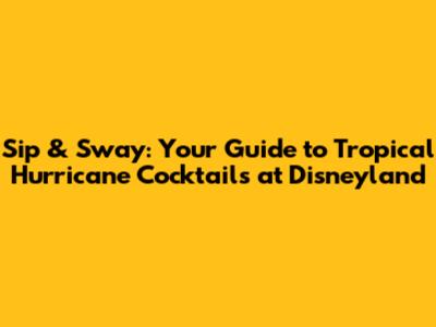 Sip & Sway: Your Guide to Tropical Hurricane Cocktails at Disneyland