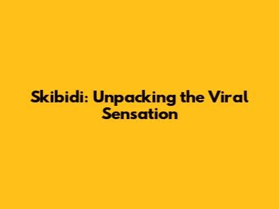 Skibidi: Unpacking the Viral Sensation