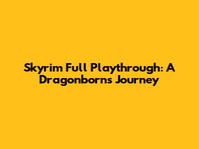 Skyrim Full Playthrough: A Dragonborn's Journey