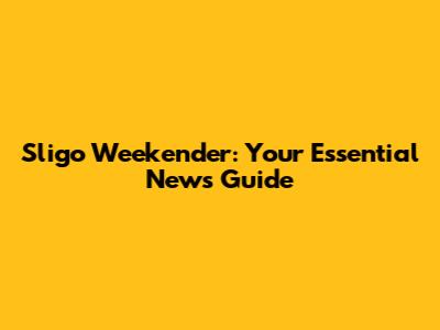 Sligo Weekender: Your Essential News Guide