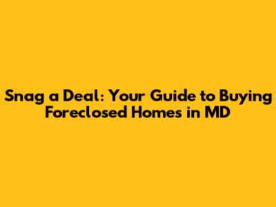 Snag a Deal: Your Guide to Buying Foreclosed Homes in MD