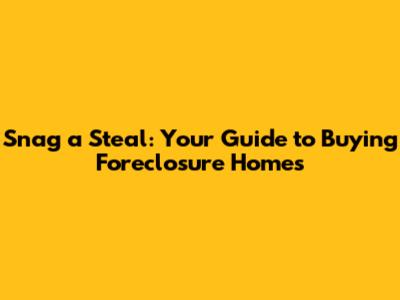 Snag a Steal: Your Guide to Buying Foreclosure Homes