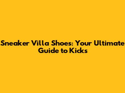Sneaker Villa Shoes: Your Ultimate Guide to Kicks