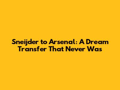 Sneijder to Arsenal: A Dream Transfer That Never Was
