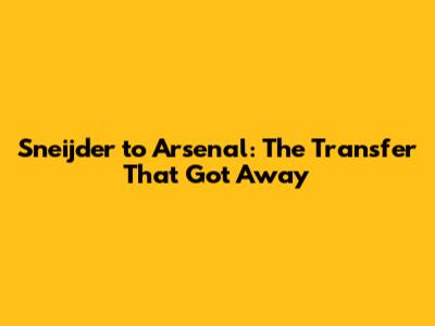 Sneijder to Arsenal: The Transfer That Got Away