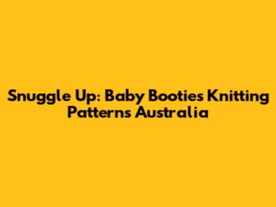 Snuggle Up: Baby Booties Knitting Patterns Australia