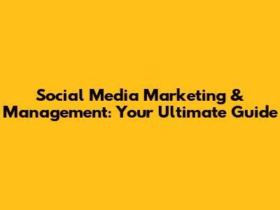 Social Media Marketing & Management: Your Ultimate Guide