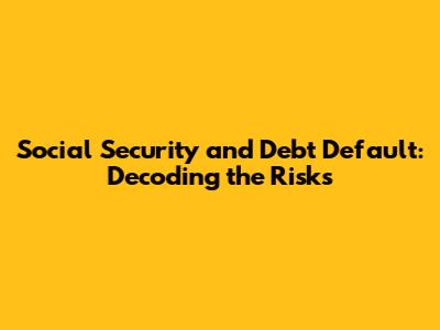 Social Security and Debt Default: Decoding the Risks