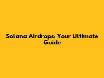 Solana Airdrops: Your Ultimate Guide