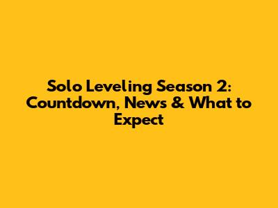 Solo Leveling Season 2: Countdown, News & What to Expect