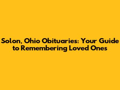 Solon, Ohio Obituaries: Your Guide to Remembering Loved Ones