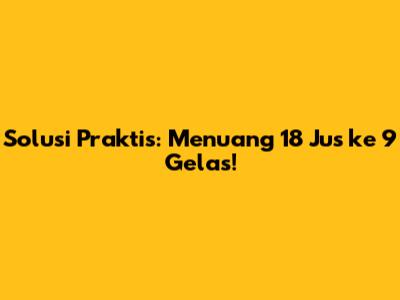 Solusi Praktis: Menuang 18 Jus ke 9 Gelas!