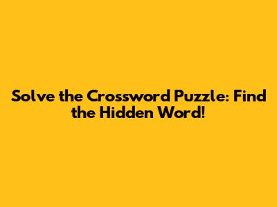 Solve the Crossword Puzzle: Find the Hidden Word!
