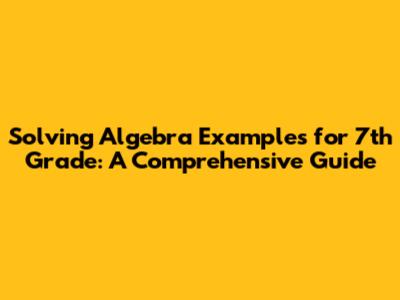 Solving Algebra Examples for 7th Grade: A Comprehensive Guide
