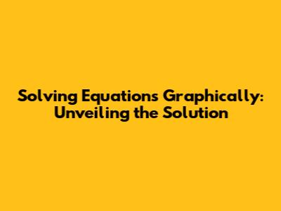 Solving Equations Graphically: Unveiling the Solution