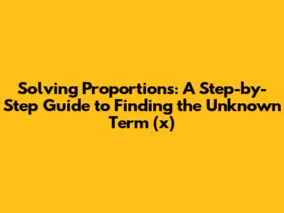 Solving Proportions: A Step-by-Step Guide to Finding the Unknown Term (x)