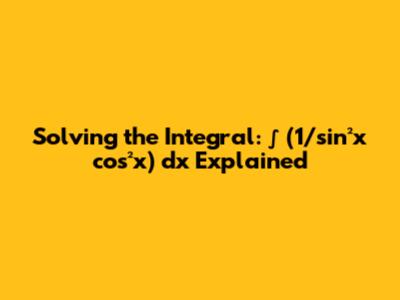 Solving the Integral: ∫ (1/sin²x cos²x) dx Explained