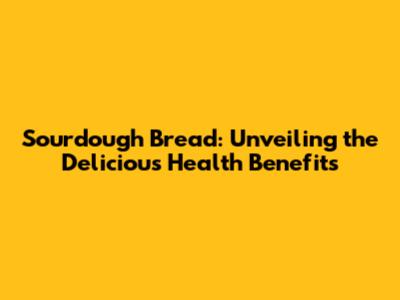 Sourdough Bread: Unveiling the Delicious Health Benefits