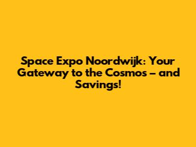 Space Expo Noordwijk: Your Gateway to the Cosmos – and Savings!