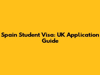 Spain Student Visa: UK Application Guide