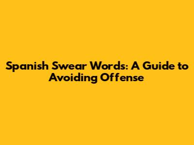 Spanish Swear Words: A Guide to Avoiding Offense