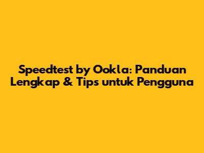 Speedtest by Ookla: Panduan Lengkap & Tips untuk Pengguna