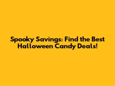 Spooky Savings: Find the Best Halloween Candy Deals!