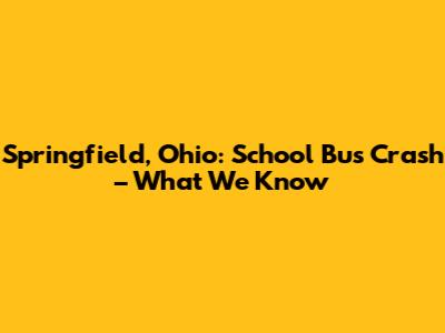 Springfield, Ohio: School Bus Crash – What We Know