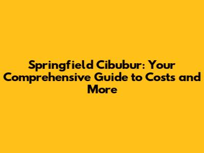 Springfield Cibubur: Your Comprehensive Guide to Costs and More