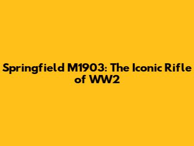 Springfield M1903: The Iconic Rifle of WW2