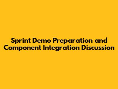 Sprint Demo Preparation and Component Integration Discussion