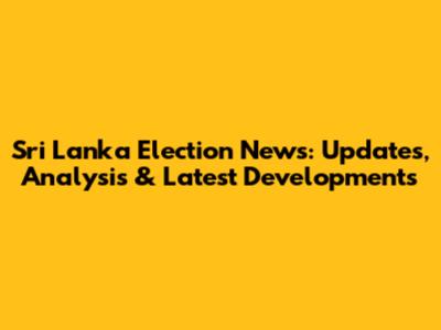 Sri Lanka Election News: Updates, Analysis & Latest Developments