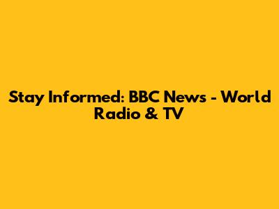Stay Informed: BBC News - World Radio & TV