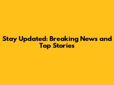 Stay Updated: Breaking News and Top Stories