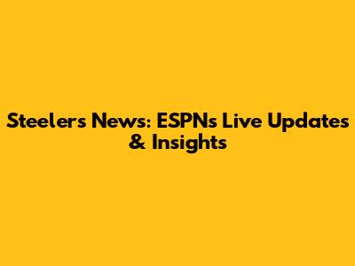 Steelers News: ESPN's Live Updates & Insights