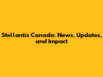 Stellantis Canada: News, Updates, and Impact