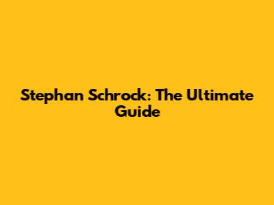 Stephan Schrock: The Ultimate Guide