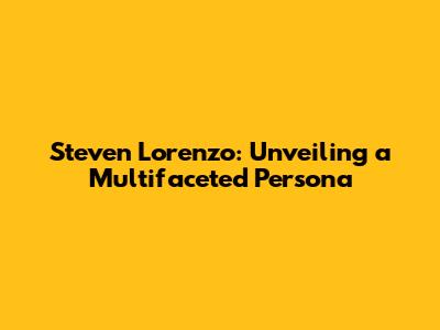 Steven Lorenzo: Unveiling a Multifaceted Persona