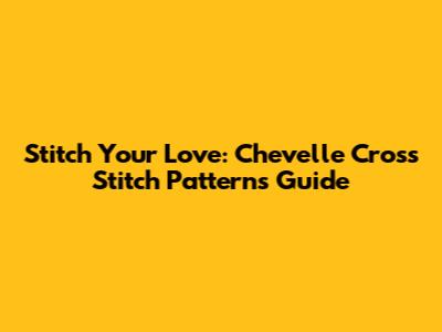 Stitch Your Love: Chevelle Cross Stitch Patterns Guide